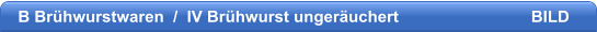 B Brhwurstwaren  /  IV Brhwurst ungeruchert                             BILD
